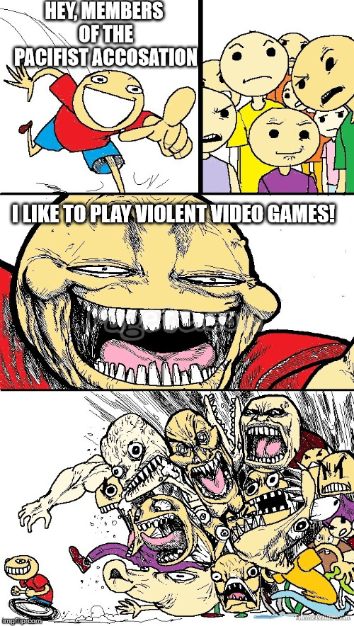 Exposed! | HEY, MEMBERS OF THE PACIFIST ACCOSATION; I LIKE TO PLAY VIOLENT VIDEO GAMES! | image tagged in hey internet color,hey internet | made w/ Imgflip meme maker