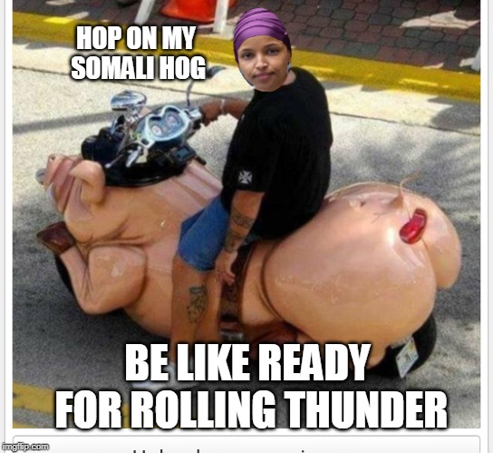 Ilhan omar |  HOP ON MY SOMALI HOG; BE LIKE READY FOR ROLLING THUNDER | image tagged in ilhan omar | made w/ Imgflip meme maker
