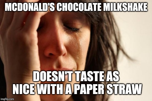 First World Problems Meme | MCDONALD'S CHOCOLATE MILKSHAKE; DOESN'T TASTE AS NICE WITH A PAPER STRAW | image tagged in memes,first world problems | made w/ Imgflip meme maker
