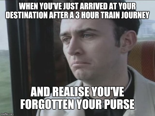  WHEN YOU'VE JUST ARRIVED AT YOUR DESTINATION AFTER A 3 HOUR TRAIN JOURNEY; AND REALISE YOU'VE FORGOTTEN YOUR PURSE | image tagged in oops,the horror | made w/ Imgflip meme maker