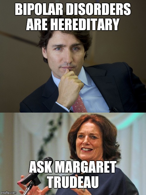 BIPOLAR DISORDERS ARE HEREDITARY; ASK MARGARET TRUDEAU | image tagged in justin trudeau readiness | made w/ Imgflip meme maker