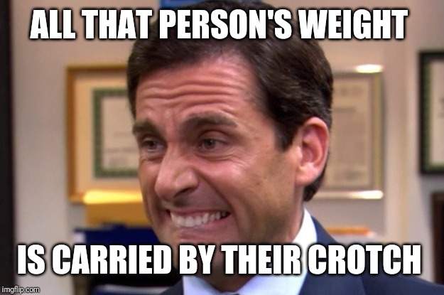 Cringe | ALL THAT PERSON'S WEIGHT IS CARRIED BY THEIR CROTCH | image tagged in cringe | made w/ Imgflip meme maker