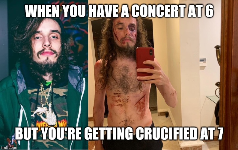 Pouya Memes | WHEN YOU HAVE A CONCERT AT 6; BUT YOU'RE GETTING CRUCIFIED AT 7 | image tagged in funny memes | made w/ Imgflip meme maker