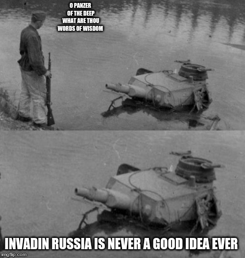 Panzer of the lake | O PANZER OF THE DEEP WHAT ARE THOU WORDS OF WISDOM; INVADING RUSSIA IS NEVER A GOOD IDEA EVER | image tagged in panzer of the lake | made w/ Imgflip meme maker