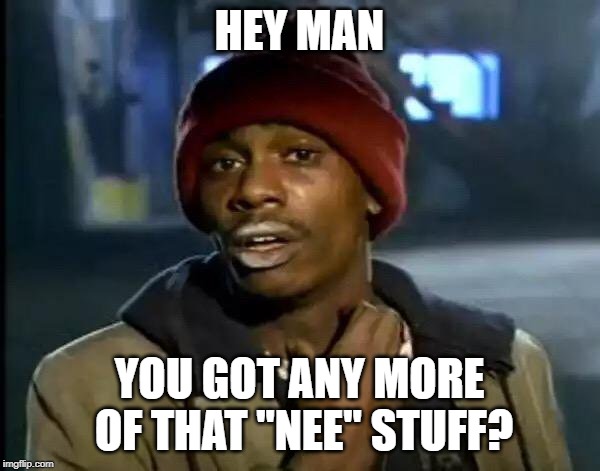 HEY MAN YOU GOT ANY MORE OF THAT "NEE" STUFF? | image tagged in memes,y'all got any more of that | made w/ Imgflip meme maker