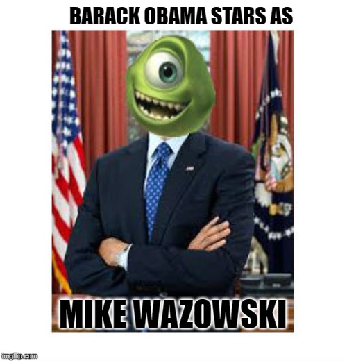Yeah, I'd like to see that! | BARACK OBAMA STARS AS; MIKE WAZOWSKI | image tagged in barack obama,mike wazowski,monsters inc,president obama,democrats | made w/ Imgflip meme maker