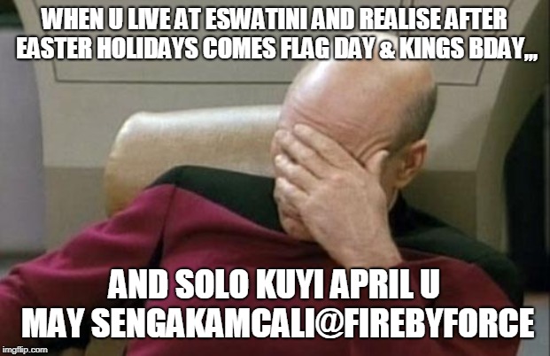 Captain Picard Facepalm | WHEN U LIVE AT ESWATINI AND REALISE AFTER EASTER HOLIDAYS COMES FLAG DAY & KINGS BDAY,,, AND SOLO KUYI APRIL U MAY SENGAKAMCALI@FIREBYFORCE | image tagged in memes,captain picard facepalm | made w/ Imgflip meme maker