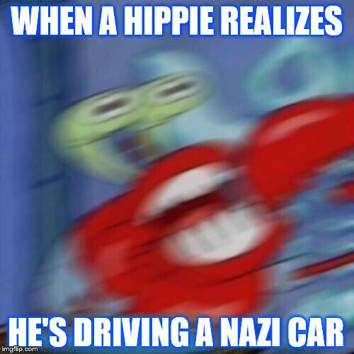 Mr krabs blur | WHEN A HIPPIE REALIZES HE'S DRIVING A NAZI CAR | image tagged in mr krabs blur | made w/ Imgflip meme maker
