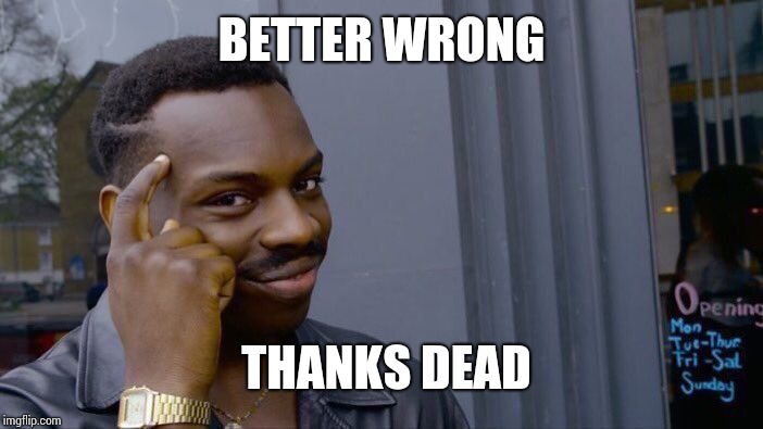 Roll Safe Think About It Meme | BETTER WRONG THANKS DEAD | image tagged in memes,roll safe think about it | made w/ Imgflip meme maker