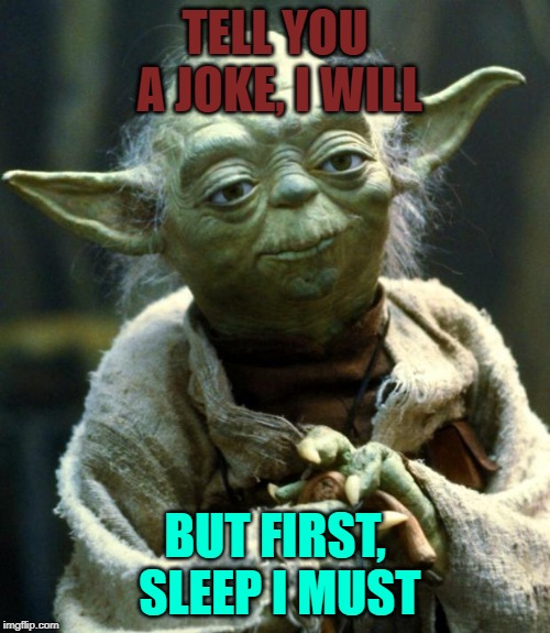 Star Wars Yoda | TELL YOU A JOKE, I WILL; BUT FIRST, SLEEP I MUST | image tagged in memes,star wars yoda | made w/ Imgflip meme maker