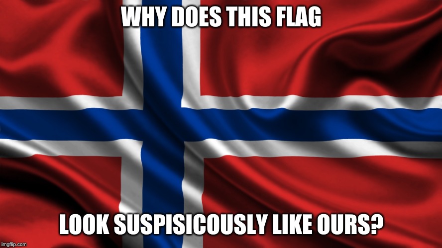 Norway | WHY DOES THIS FLAG; LOOK SUSPISICOUSLY LIKE OURS? | image tagged in norway | made w/ Imgflip meme maker