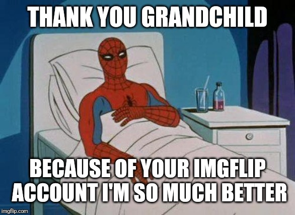 Spiderman Hospital Meme | THANK YOU GRANDCHILD BECAUSE OF YOUR IMGFLIP ACCOUNT I'M SO MUCH BETTER | image tagged in memes,spiderman hospital,spiderman | made w/ Imgflip meme maker