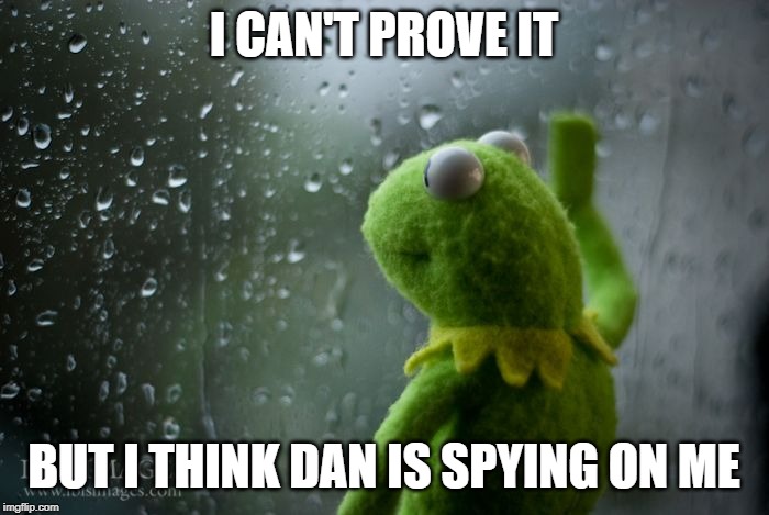 kermit window | I CAN'T PROVE IT BUT I THINK DAN IS SPYING ON ME | image tagged in kermit window | made w/ Imgflip meme maker