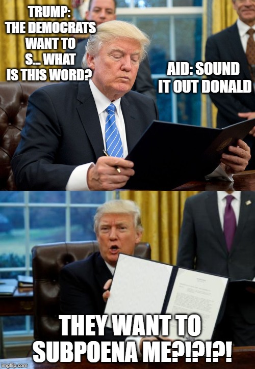 TRUMP: THE DEMOCRATS WANT TO S... WHAT IS THIS WORD? AID: SOUND IT OUT DONALD; THEY WANT TO SUBPOENA ME?!?!?! | image tagged in donald trump,republicans,funny memes,memes,funny | made w/ Imgflip meme maker