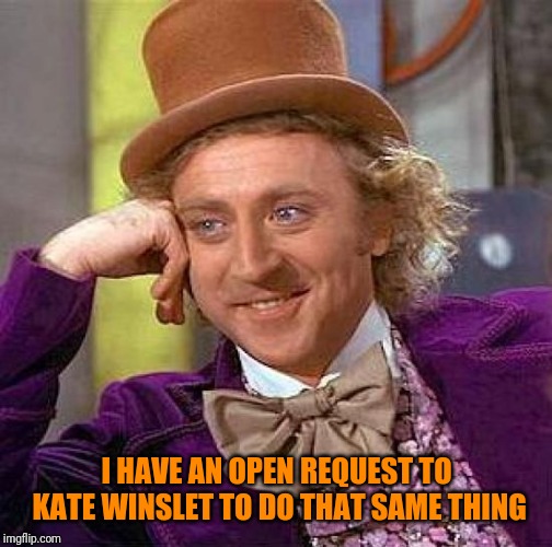 Creepy Condescending Wonka Meme | I HAVE AN OPEN REQUEST TO KATE WINSLET TO DO THAT SAME THING | image tagged in memes,creepy condescending wonka | made w/ Imgflip meme maker