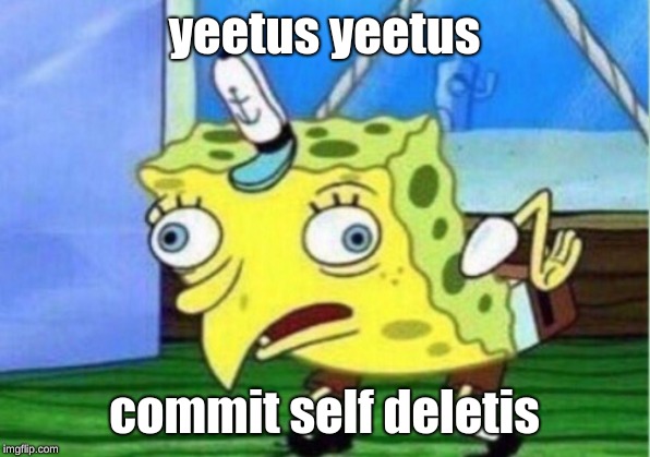 Mocking Spongebob Meme | yeetus yeetus; commit self deletis | image tagged in memes,mocking spongebob | made w/ Imgflip meme maker