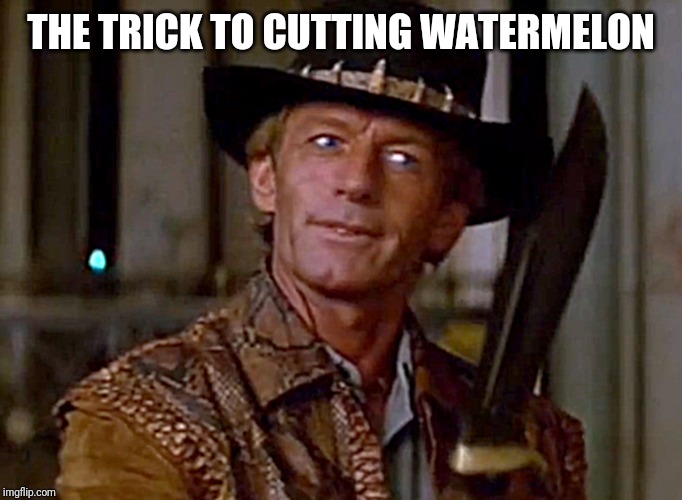 This is a knife | THE TRICK TO CUTTING WATERMELON | image tagged in crocodile dundee knife | made w/ Imgflip meme maker