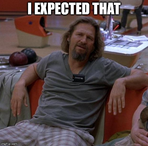 The Dude | I EXPECTED THAT | image tagged in the dude | made w/ Imgflip meme maker