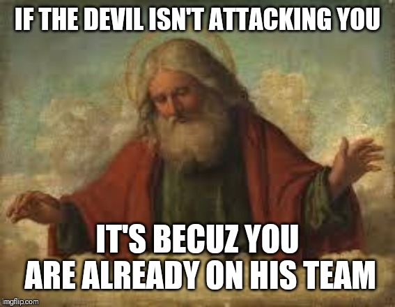 Jroc113 | IF THE DEVIL ISN'T ATTACKING YOU; IT'S BECUZ YOU ARE ALREADY ON HIS TEAM | image tagged in god | made w/ Imgflip meme maker