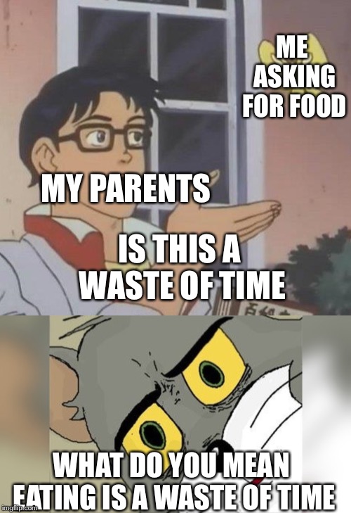 ME ASKING FOR FOOD; MY PARENTS; IS THIS A WASTE OF TIME; WHAT DO YOU MEAN EATING IS A WASTE OF TIME | image tagged in memes,is this a pigeon | made w/ Imgflip meme maker