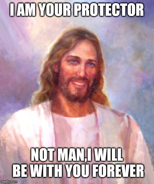 Jroc113 | I AM YOUR PROTECTOR; NOT MAN,I WILL BE WITH YOU FOREVER | image tagged in smiling jesus | made w/ Imgflip meme maker