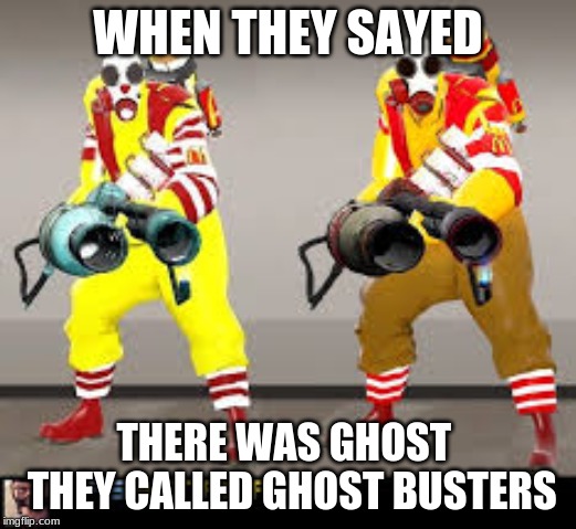 WHEN THEY SAYED; THERE WAS GHOST  THEY CALLED GHOST BUSTERS | image tagged in funny,funny memes | made w/ Imgflip meme maker