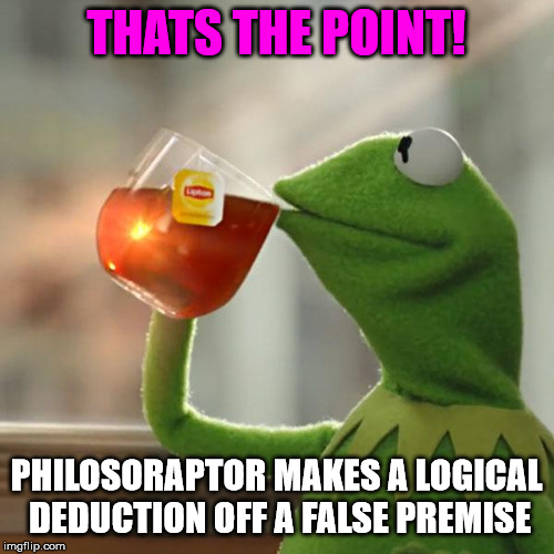 But That's None Of My Business Meme | THATS THE POINT! PHILOSORAPTOR MAKES A LOGICAL DEDUCTION OFF A FALSE PREMISE | image tagged in memes,but thats none of my business,kermit the frog | made w/ Imgflip meme maker