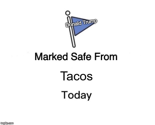 Marked Safe From | Donald Trump; Tacos | image tagged in memes,marked safe from | made w/ Imgflip meme maker