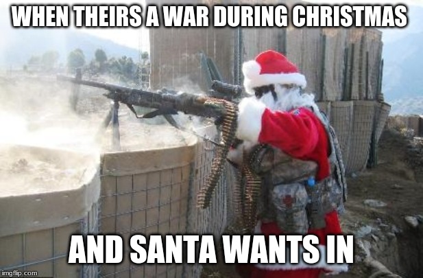 Hohoho | WHEN THEIRS A WAR DURING CHRISTMAS; AND SANTA WANTS IN | image tagged in memes,hohoho | made w/ Imgflip meme maker
