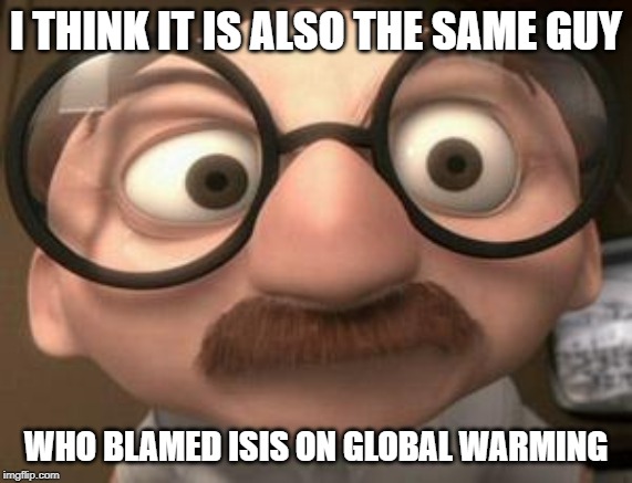 Coincidence i think not | I THINK IT IS ALSO THE SAME GUY WHO BLAMED ISIS ON GLOBAL WARMING | image tagged in coincidence i think not | made w/ Imgflip meme maker