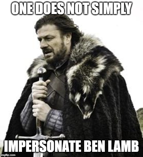 ned stark | ONE DOES NOT SIMPLY; IMPERSONATE BEN LAMB | image tagged in ned stark | made w/ Imgflip meme maker