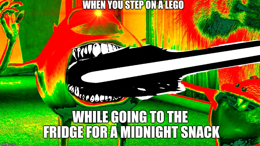 Me irl. | WHEN YOU STEP ON A LEGO; WHILE GOING TO THE FRIDGE FOR A MIDNIGHT SNACK | image tagged in mike wazowski,monsters inc,lego,fridge | made w/ Imgflip meme maker