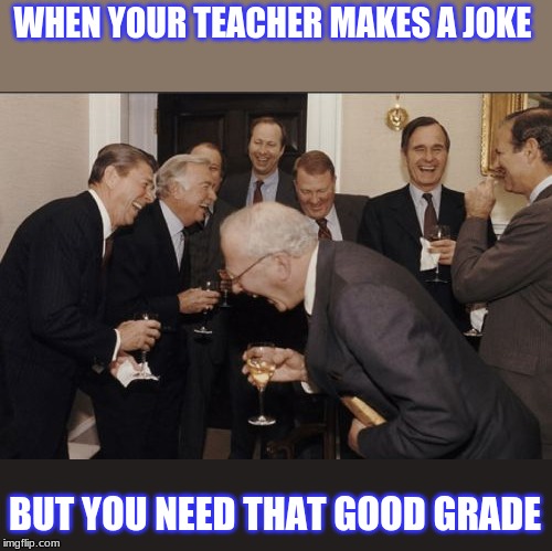 Laughing Men In Suits | WHEN YOUR TEACHER MAKES A JOKE; BUT YOU NEED THAT GOOD GRADE | image tagged in memes,laughing men in suits | made w/ Imgflip meme maker
