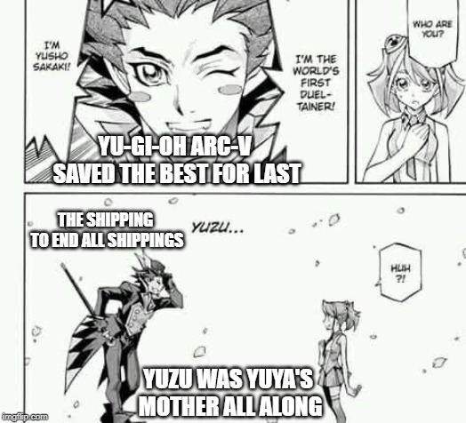 Yuzu Yuya's Mother | YU-GI-OH ARC-V SAVED THE BEST FOR LAST; THE SHIPPING TO END ALL SHIPPINGS; YUZU WAS YUYA'S MOTHER ALL ALONG | image tagged in yugioh,yugioh card draw,shipping,plot twist,funny memes,surprised | made w/ Imgflip meme maker