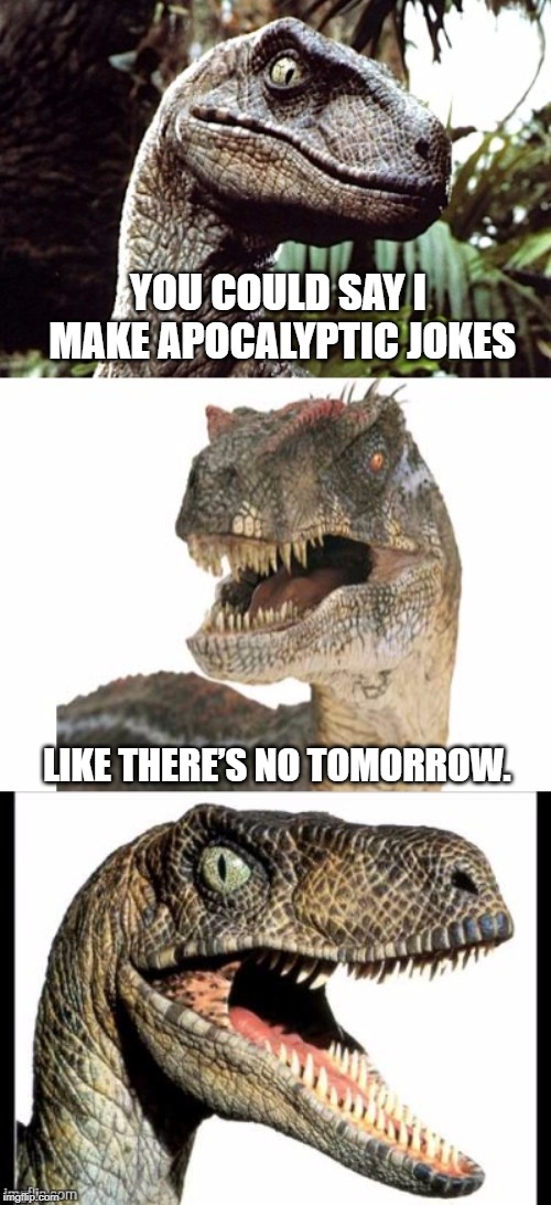 Bad Pun Velociraptor | YOU COULD SAY I MAKE APOCALYPTIC JOKES; LIKE THERE’S NO TOMORROW. | image tagged in bad pun velociraptor | made w/ Imgflip meme maker