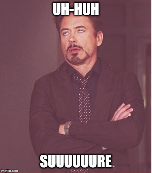 Face You Make Robert Downey Jr Meme | UH-HUH SUUUUUURE | image tagged in memes,face you make robert downey jr | made w/ Imgflip meme maker