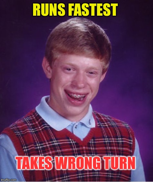 Bad Luck Brian Meme | RUNS FASTEST TAKES WRONG TURN | image tagged in memes,bad luck brian | made w/ Imgflip meme maker