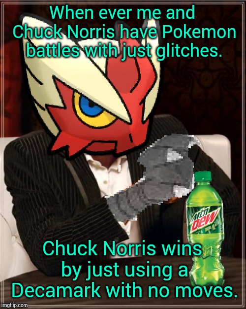 Most Interesting Blaziken in Hoenn | When ever me and Chuck Norris have Pokemon battles with just glitches. Chuck Norris wins by just using a Decamark with no moves. | image tagged in most interesting blaziken in hoenn | made w/ Imgflip meme maker