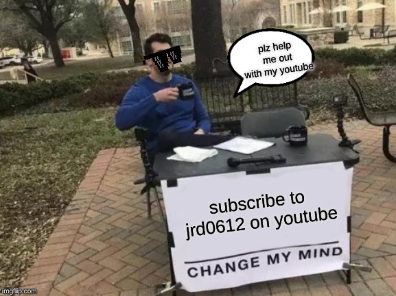 Change My Mind | plz help me out with my youtube; subscribe to jrd0612 on youtube | image tagged in memes,change my mind | made w/ Imgflip meme maker