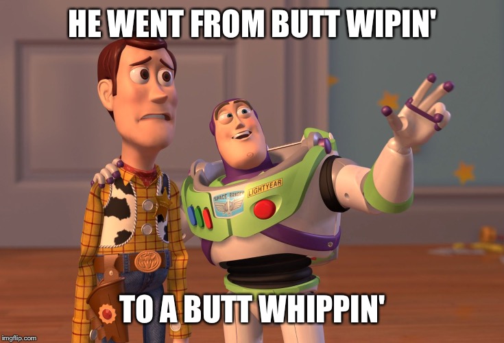 X, X Everywhere Meme | HE WENT FROM BUTT WIPIN' TO A BUTT WHIPPIN' | image tagged in memes,x x everywhere | made w/ Imgflip meme maker