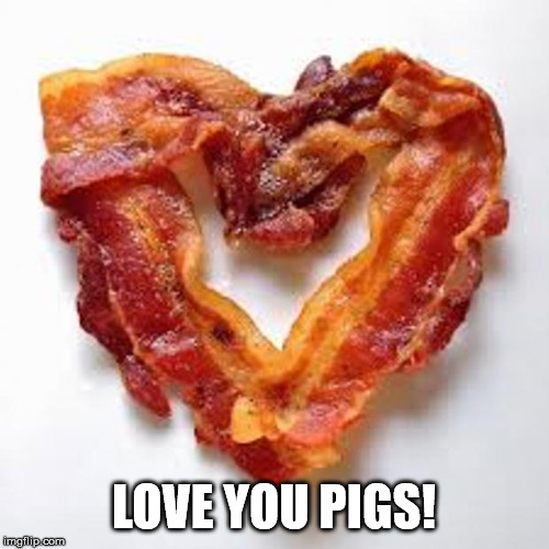 bacon | LOVE YOU PIGS! | image tagged in bacon | made w/ Imgflip meme maker