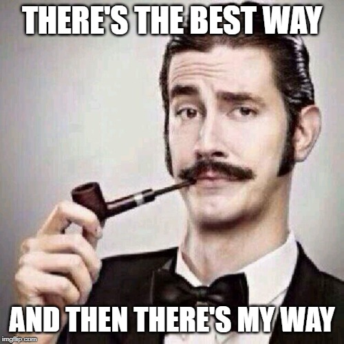 THERE'S THE BEST WAY; AND THEN THERE'S MY WAY | image tagged in arrogant rich man,arrogant,annoying | made w/ Imgflip meme maker
