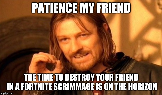 One Does Not Simply | PATIENCE MY FRIEND; THE TIME TO DESTROY YOUR FRIEND IN A FORTNITE SCRIMMAGE IS ON THE HORIZON | image tagged in memes,one does not simply,fortnite | made w/ Imgflip meme maker