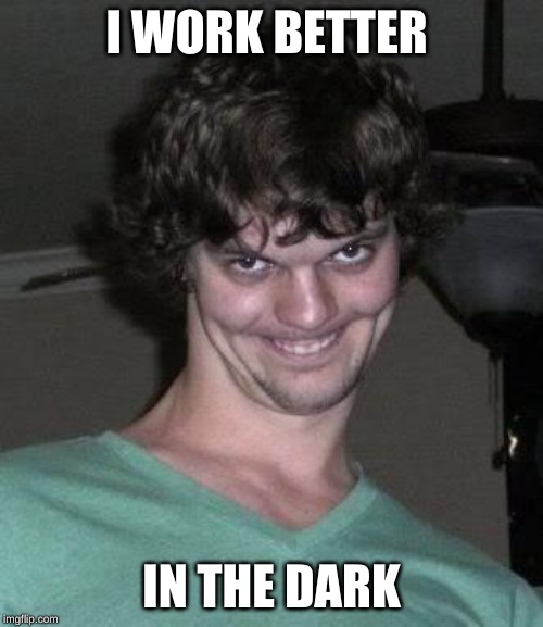 Creepy guy  | I WORK BETTER; IN THE DARK | image tagged in creepy guy | made w/ Imgflip meme maker