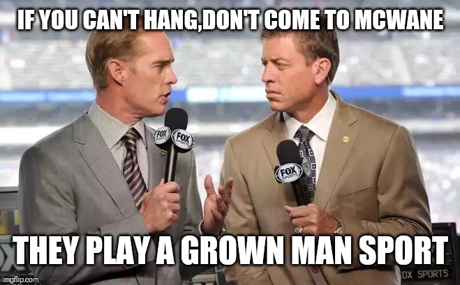 Jroc113 | IF YOU CAN'T HANG,DON'T COME TO MCWANE; THEY PLAY A GROWN MAN SPORT | image tagged in sports commentators | made w/ Imgflip meme maker