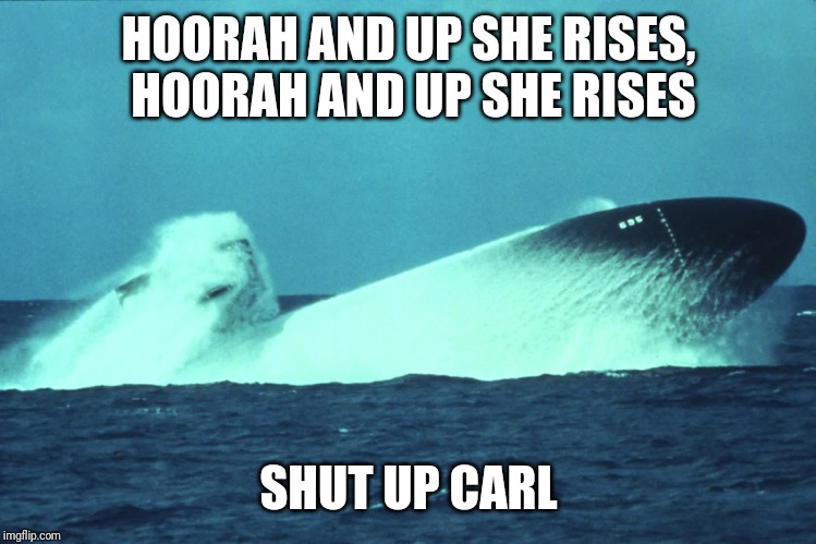 Submarine | HOORAH AND UP SHE RISES, HOORAH AND UP SHE RISES; SHUT UP CARL | image tagged in submarine | made w/ Imgflip meme maker