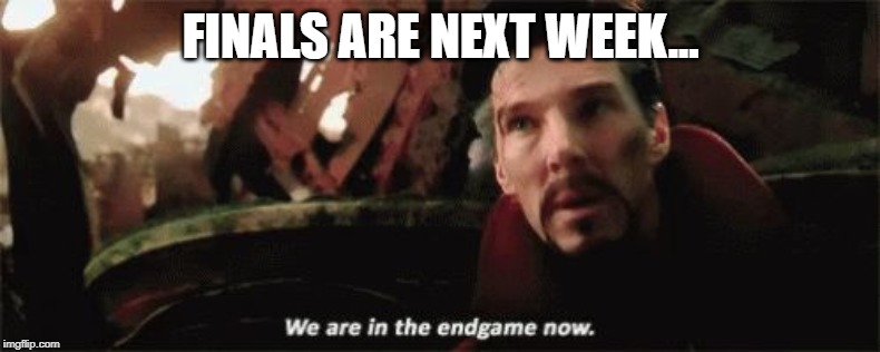 We're in the endgame now | FINALS ARE NEXT WEEK... | image tagged in we're in the endgame now | made w/ Imgflip meme maker