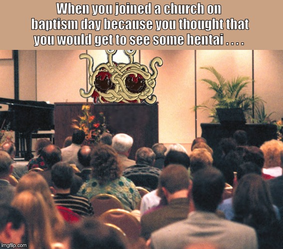 When you joined a church on baptism day because you thought that you would get to see some hentai . . . . | image tagged in church,memes | made w/ Imgflip meme maker