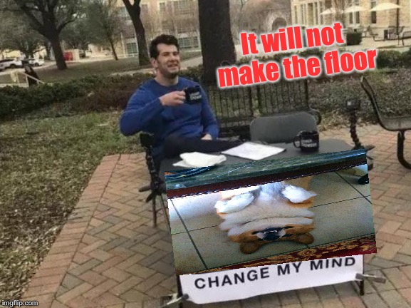 Change My Mind Meme | It will not make the floor | image tagged in memes,change my mind | made w/ Imgflip meme maker