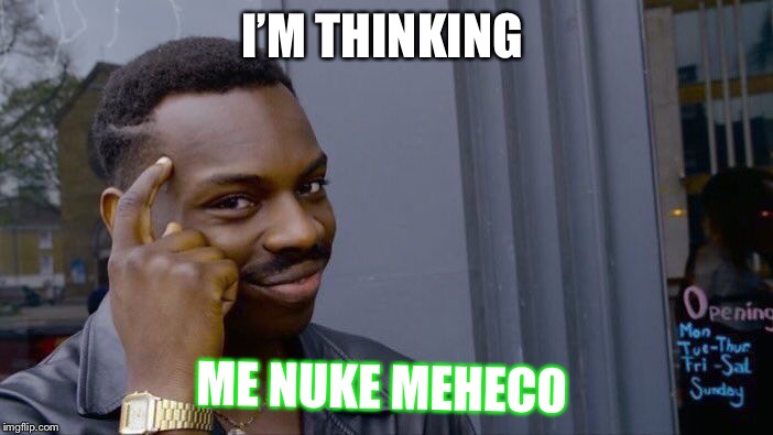 Roll Safe Think About It Meme | I’M THINKING; ME NUKE MEHECO | image tagged in memes,roll safe think about it | made w/ Imgflip meme maker